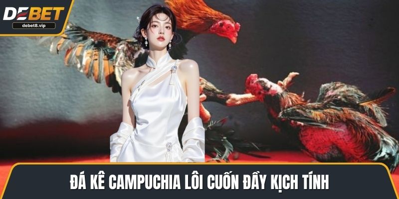 Đá kê Campuchia lôi cuốn đầy kịch tính