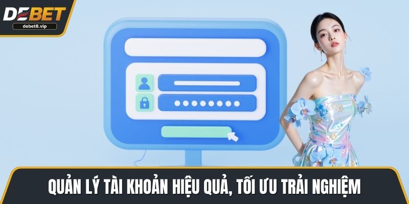 Quản lý tài khoản hiệu quả, tối ưu trải nghiệm