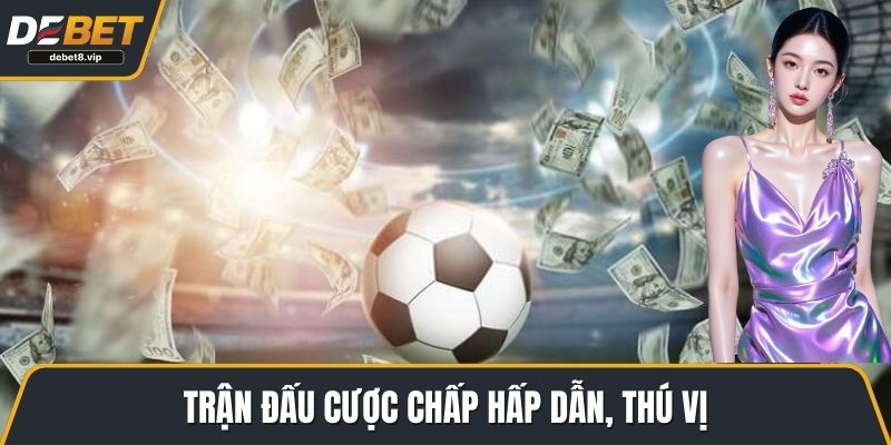 Trận đấu cược chấp hấp dẫn, thú vị